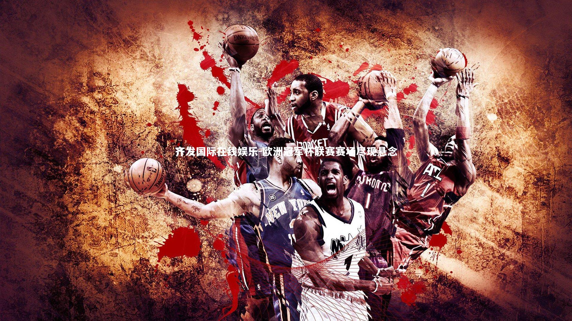 齐发国际在线娱乐-欧洲冠军杯联赛赛场尽现悬念