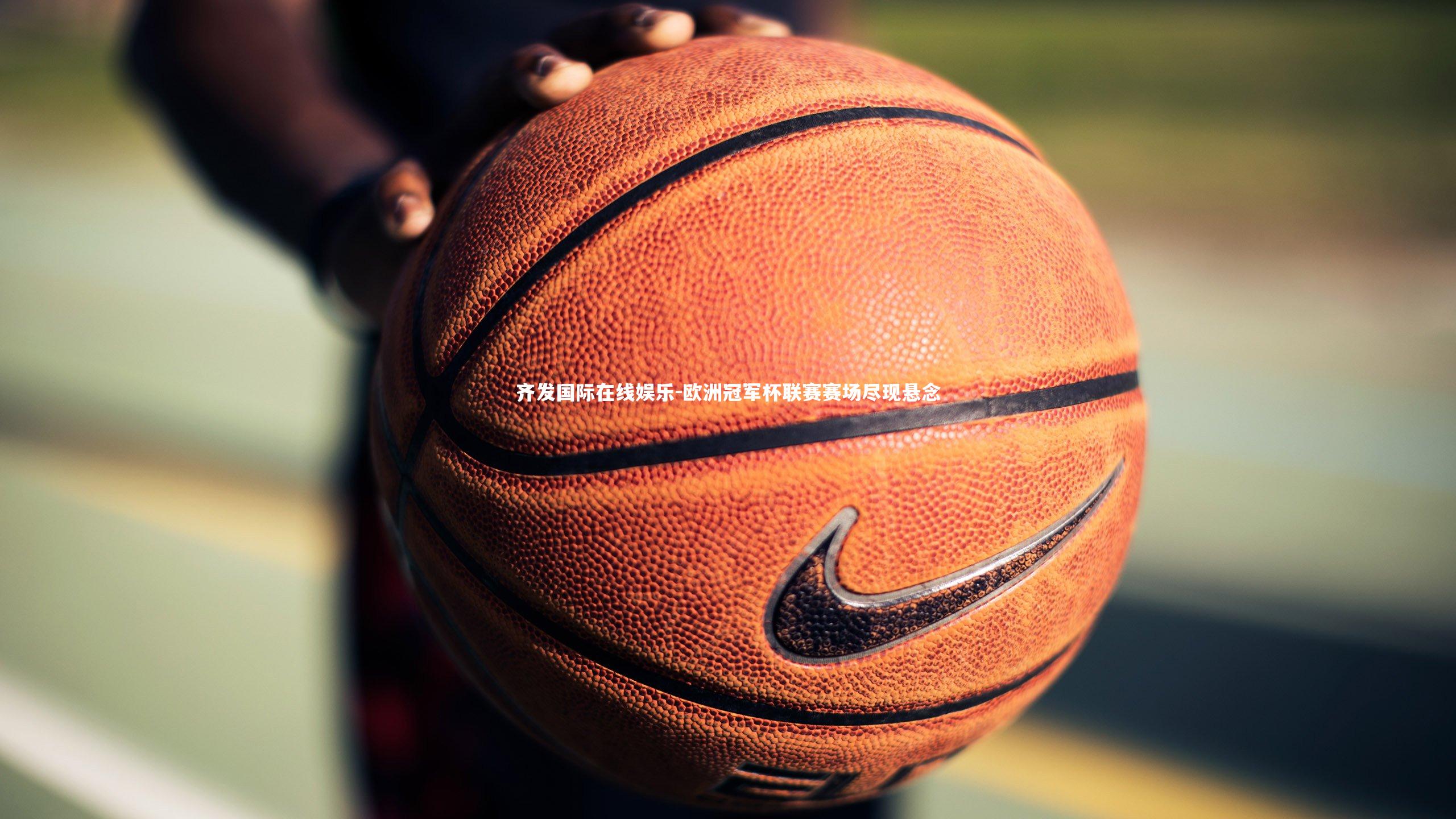 欧洲冠军杯联赛赛场尽现悬念