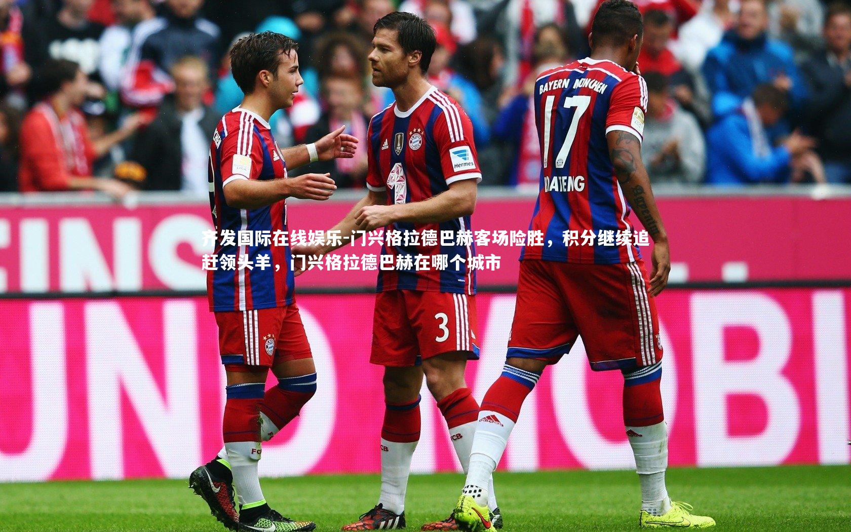 齐发国际在线娱乐-门兴格拉德巴赫客场险胜，积分继续追赶领头羊，门兴格拉德巴赫在哪个城市