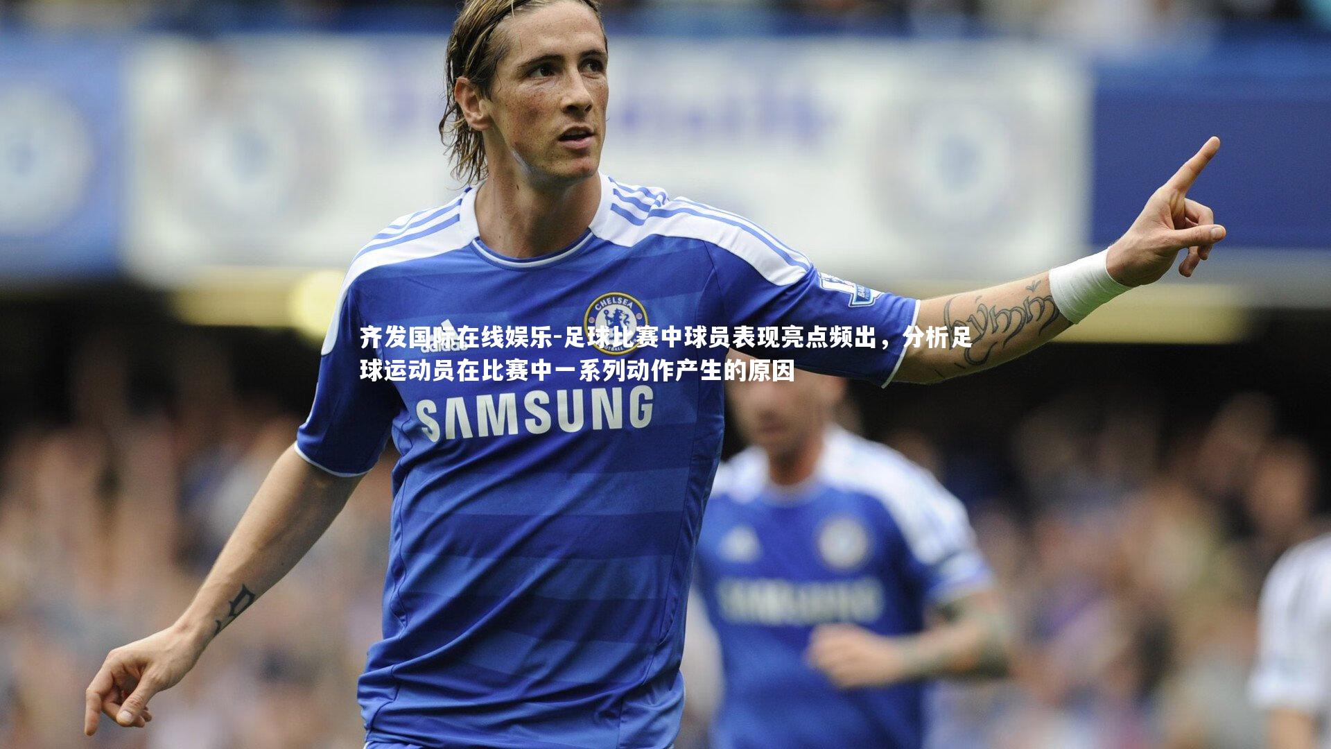 足球比赛中球员表现亮点频出,分析足球运动员在比赛中一系列动作产生的原因