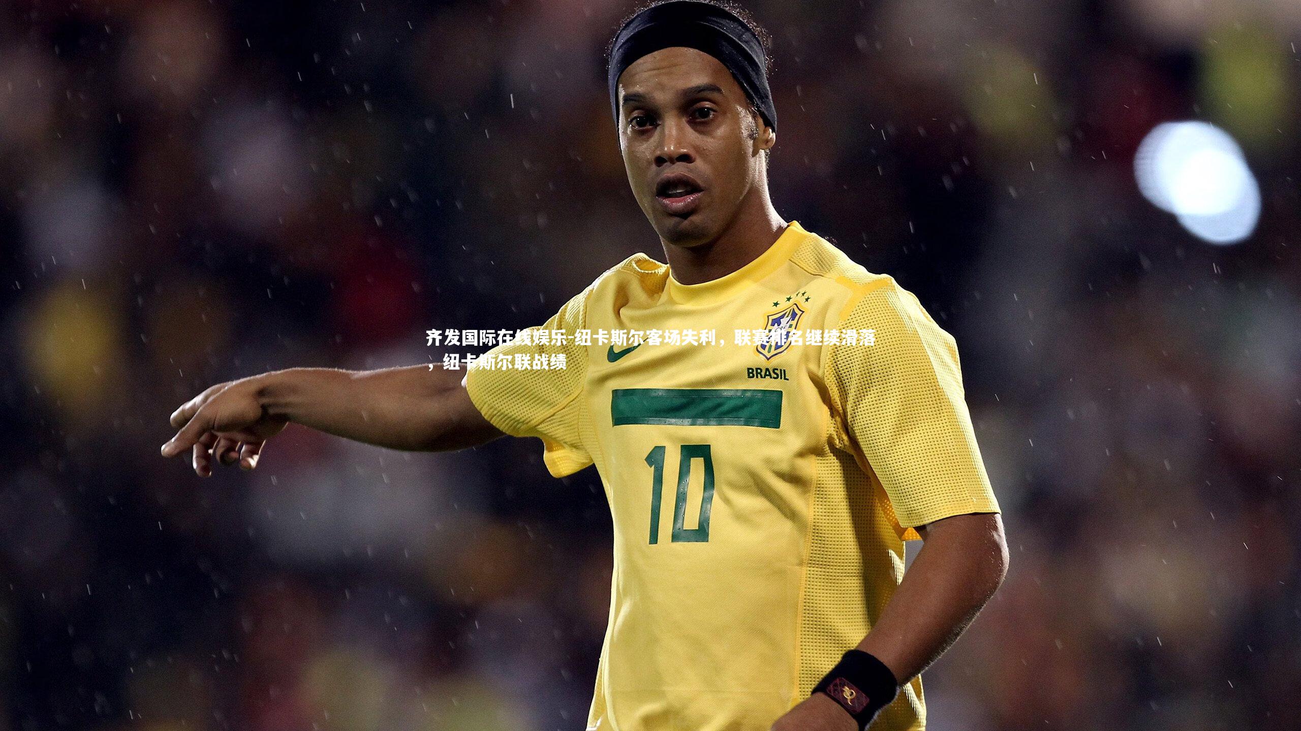 齐发国际在线娱乐-纽卡斯尔客场失利，联赛排名继续滑落，纽卡斯尔联战绩