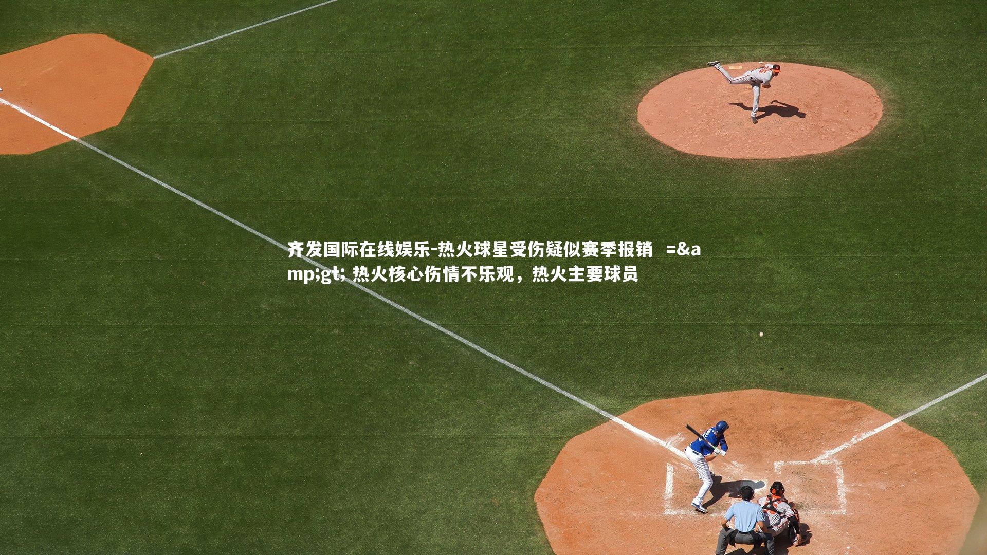 齐发国际在线娱乐-热火球星受伤疑似赛季报销  => 热火核心伤情不乐观，热火主要球员