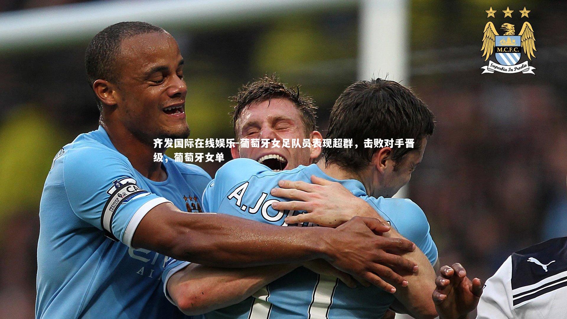 齐发国际在线娱乐-葡萄牙女足队员表现超群，击败对手晋级，葡萄牙女单