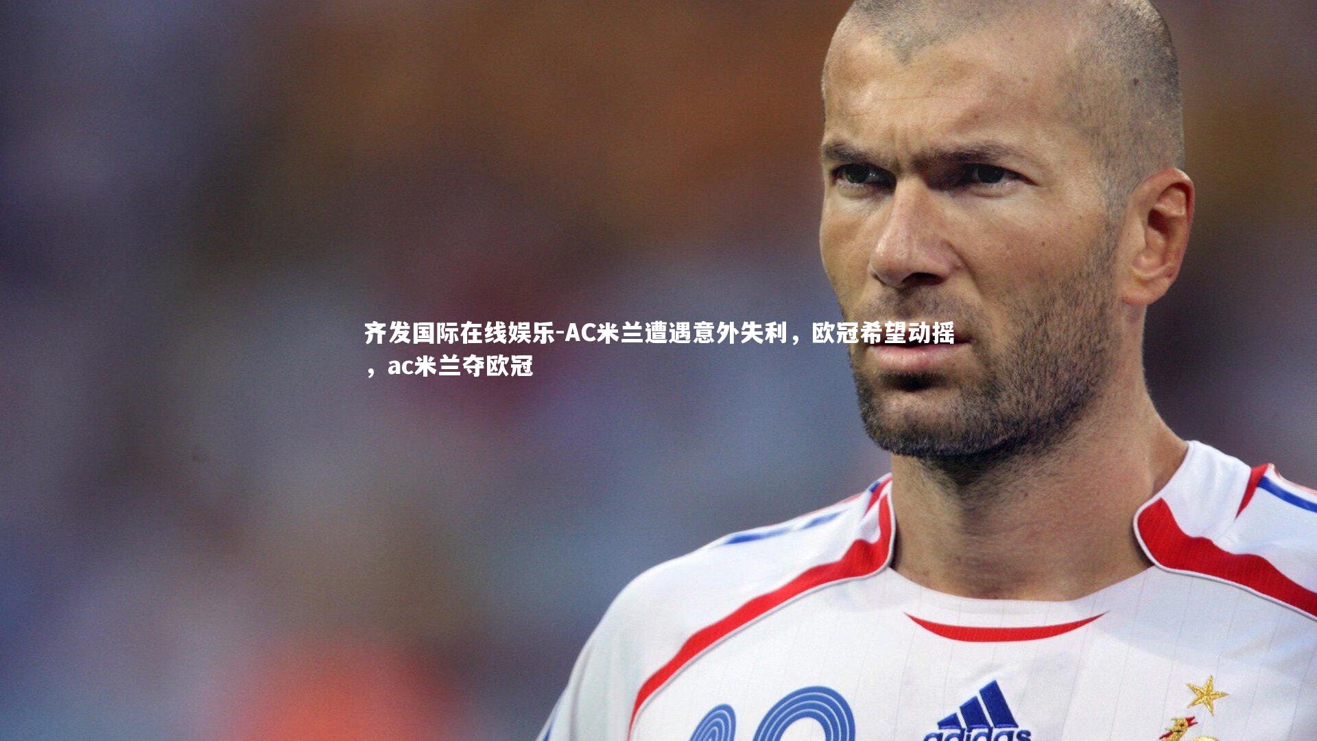 齐发国际在线娱乐-AC米兰遭遇意外失利，欧冠希望动摇，ac米兰夺欧冠