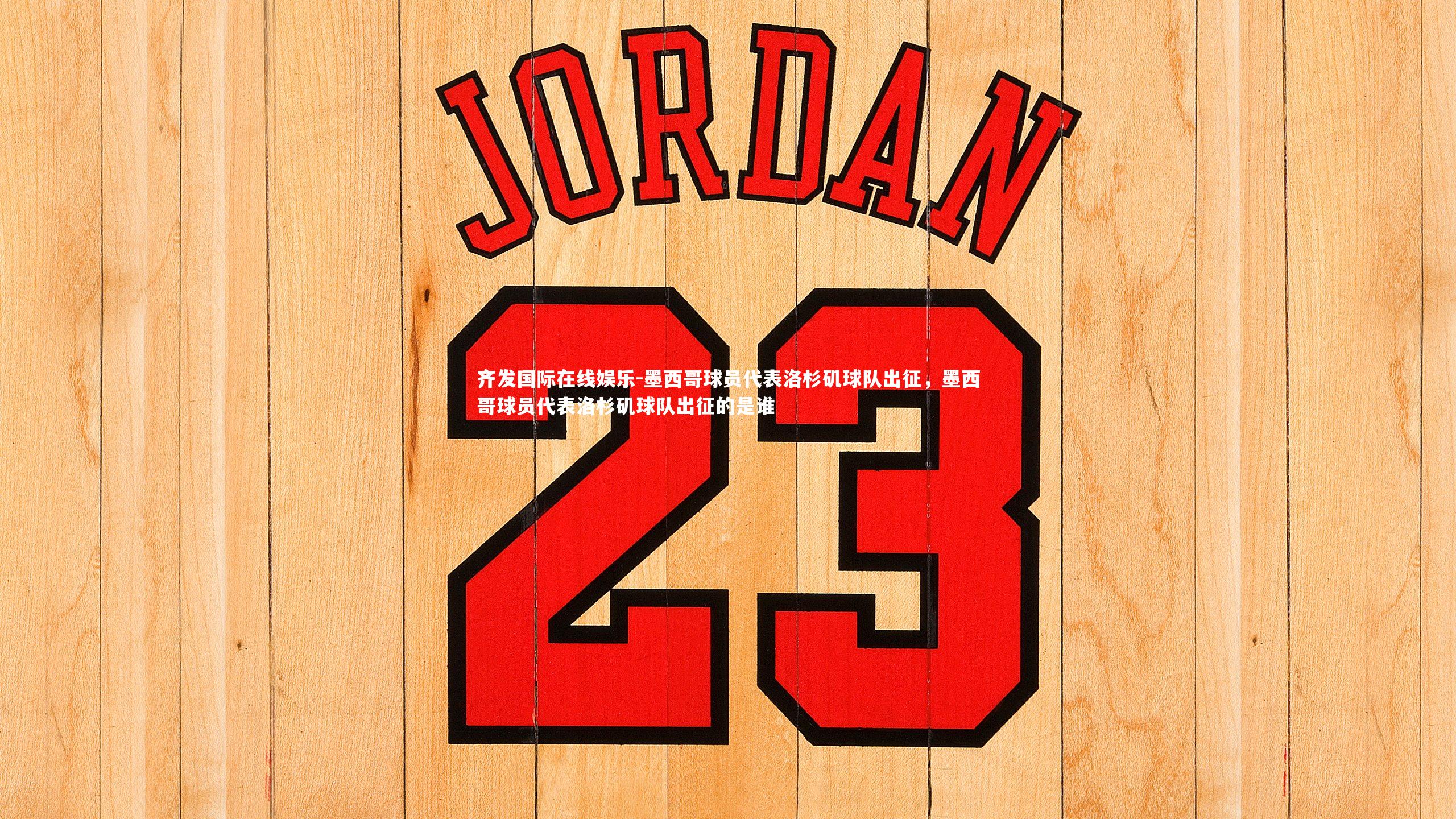 墨西哥球员代表洛杉矶球队出征，墨西哥球员代表洛杉矶球队出征的是谁