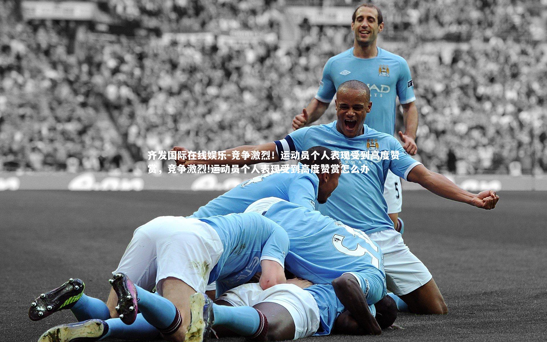 齐发国际在线娱乐-竞争激烈！运动员个人表现受到高度赞赏，竞争激烈!运动员个人表现受到高度赞赏怎么办