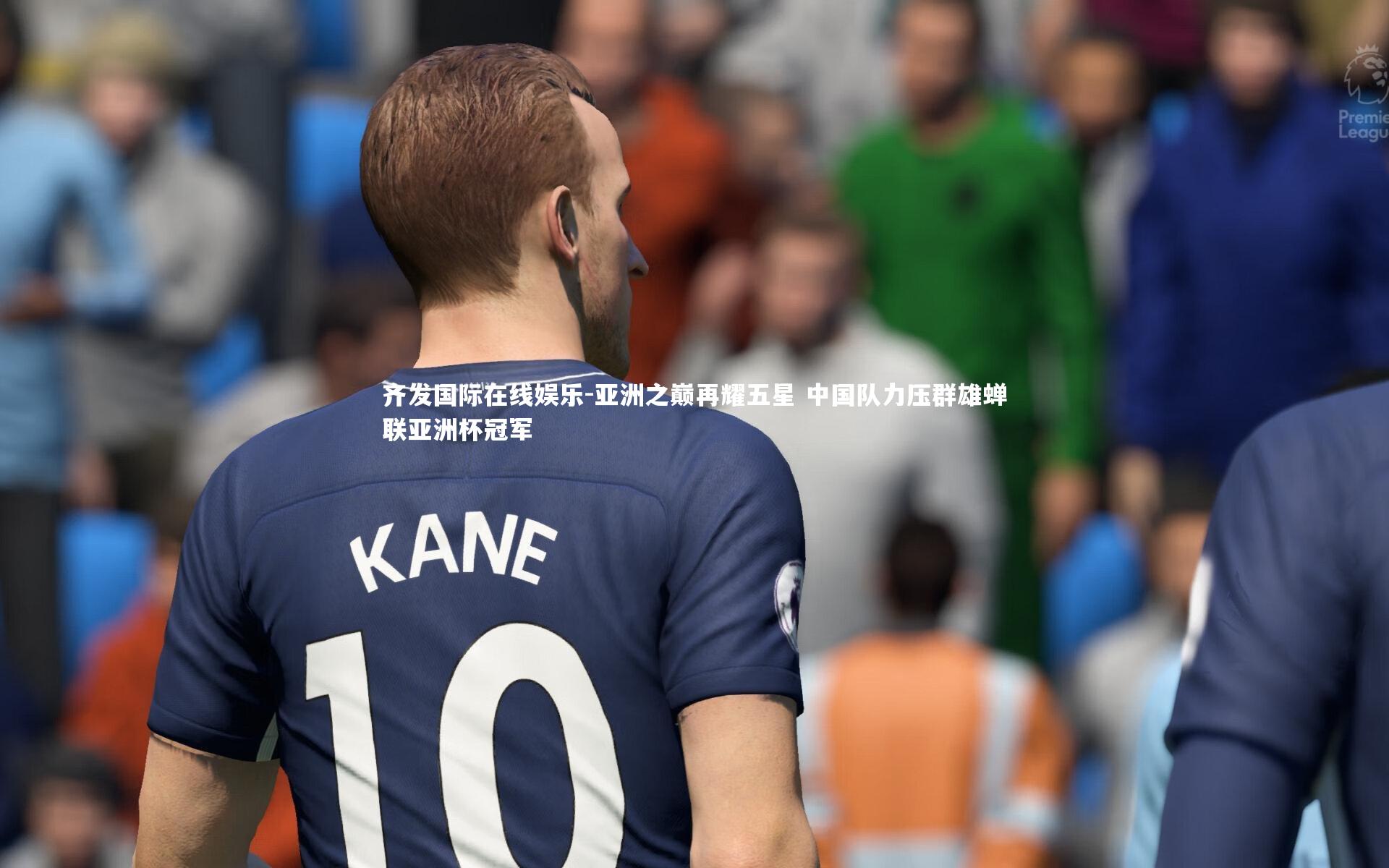 齐发国际在线娱乐-亚洲之巅再耀五星 中国队力压群雄蝉联亚洲杯冠军