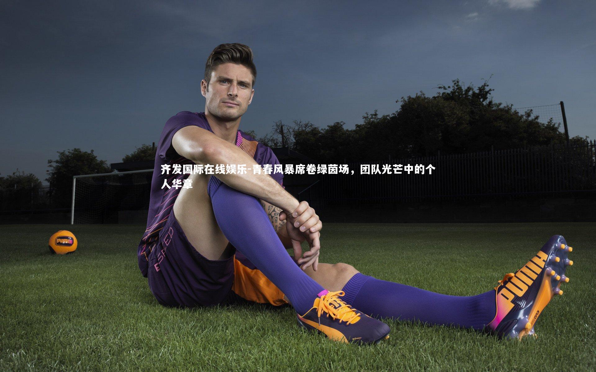 齐发国际在线娱乐-青春风暴席卷绿茵场，团队光芒中的个人华章
