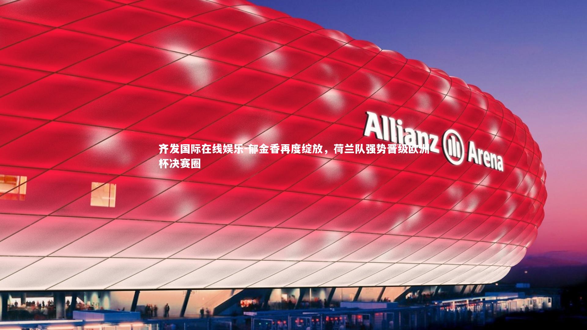 齐发国际在线娱乐-郁金香再度绽放，荷兰队强势晋级欧洲杯决赛圈