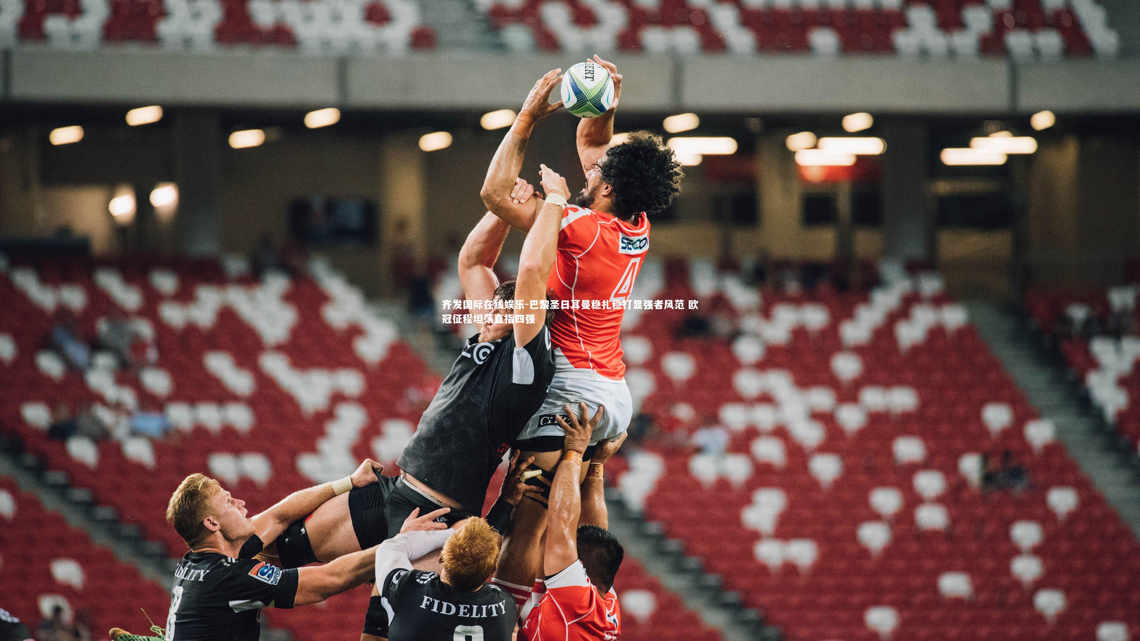 巴黎圣日耳曼稳扎稳打显强者风范 欧冠征程坦荡直指四强