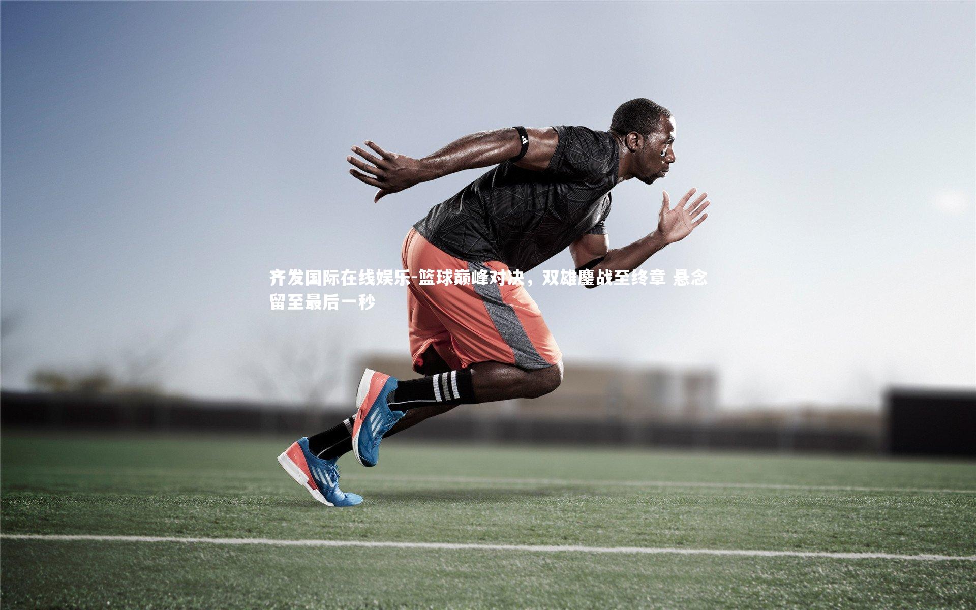 篮球巅峰对决，双雄鏖战至终章 悬念留至最后一秒