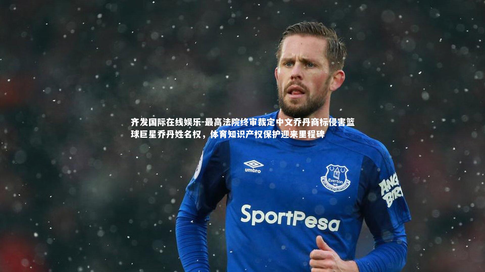 最高法院终审裁定中文乔丹商标侵害篮球巨星乔丹姓名权，体育知识产权保护迎来里程碑