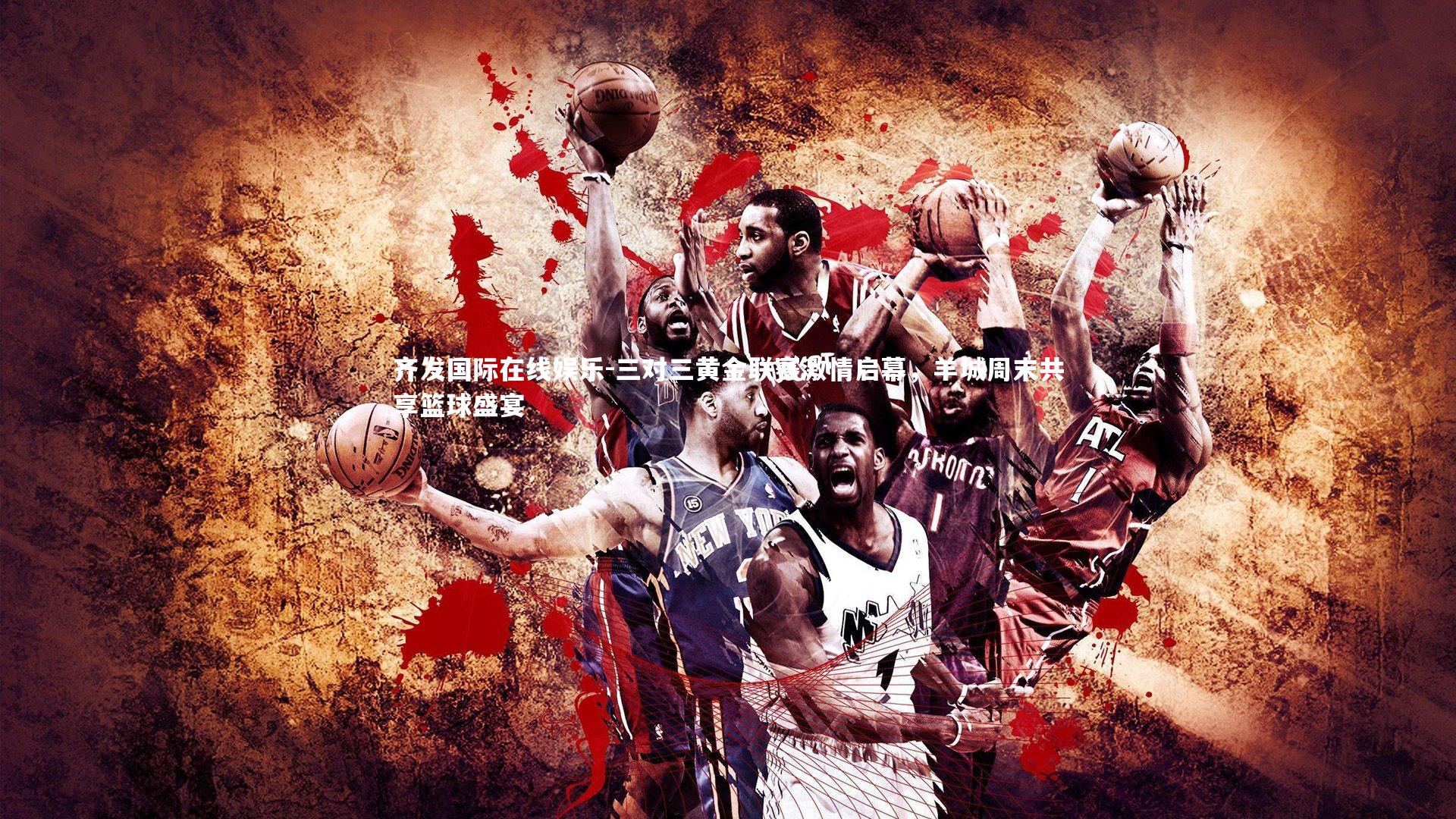 三对三黄金联赛激情启幕，羊城周末共享篮球盛宴