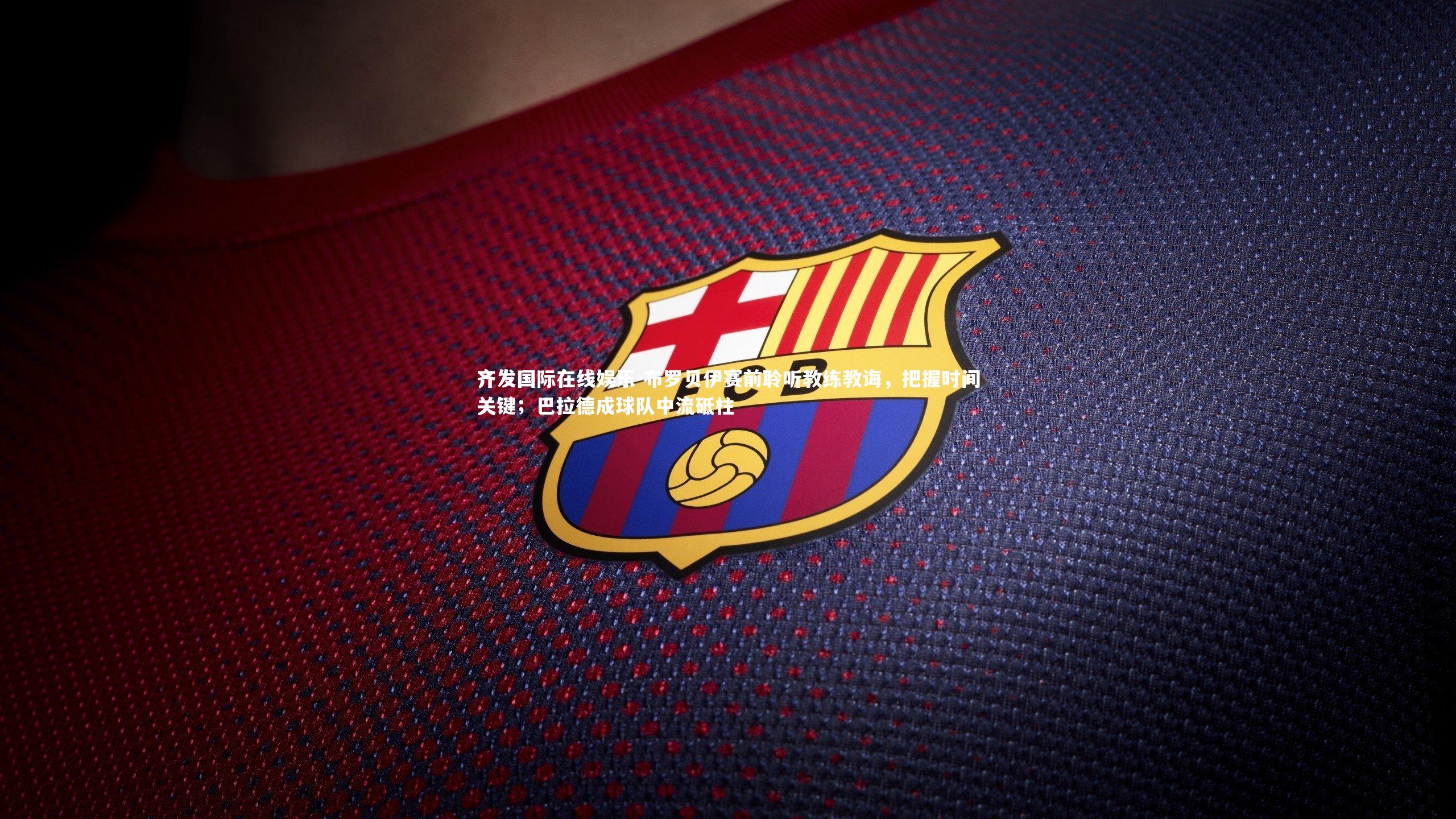 布罗贝伊赛前聆听教练教诲，把握时间关键；巴拉德成球队中流砥柱