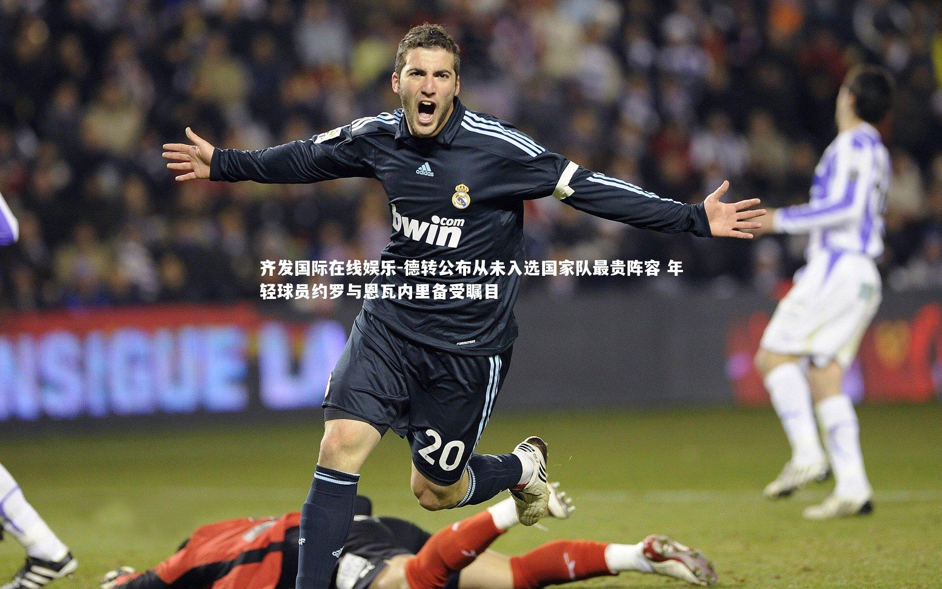 德转公布从未入选国家队最贵阵容 年轻球员约罗与恩瓦内里备受瞩目