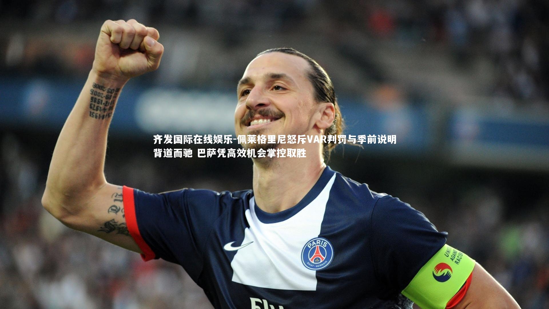 齐发国际在线娱乐-佩莱格里尼怒斥VAR判罚与季前说明背道而驰 巴萨凭高效机会掌控取胜