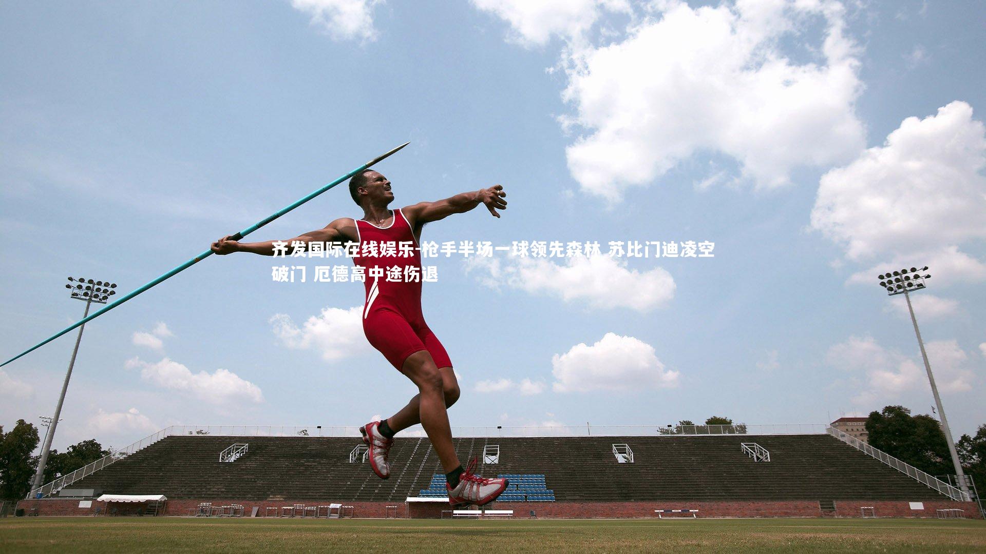 齐发国际在线娱乐-枪手半场一球领先森林 苏比门迪凌空破门 厄德高中途伤退