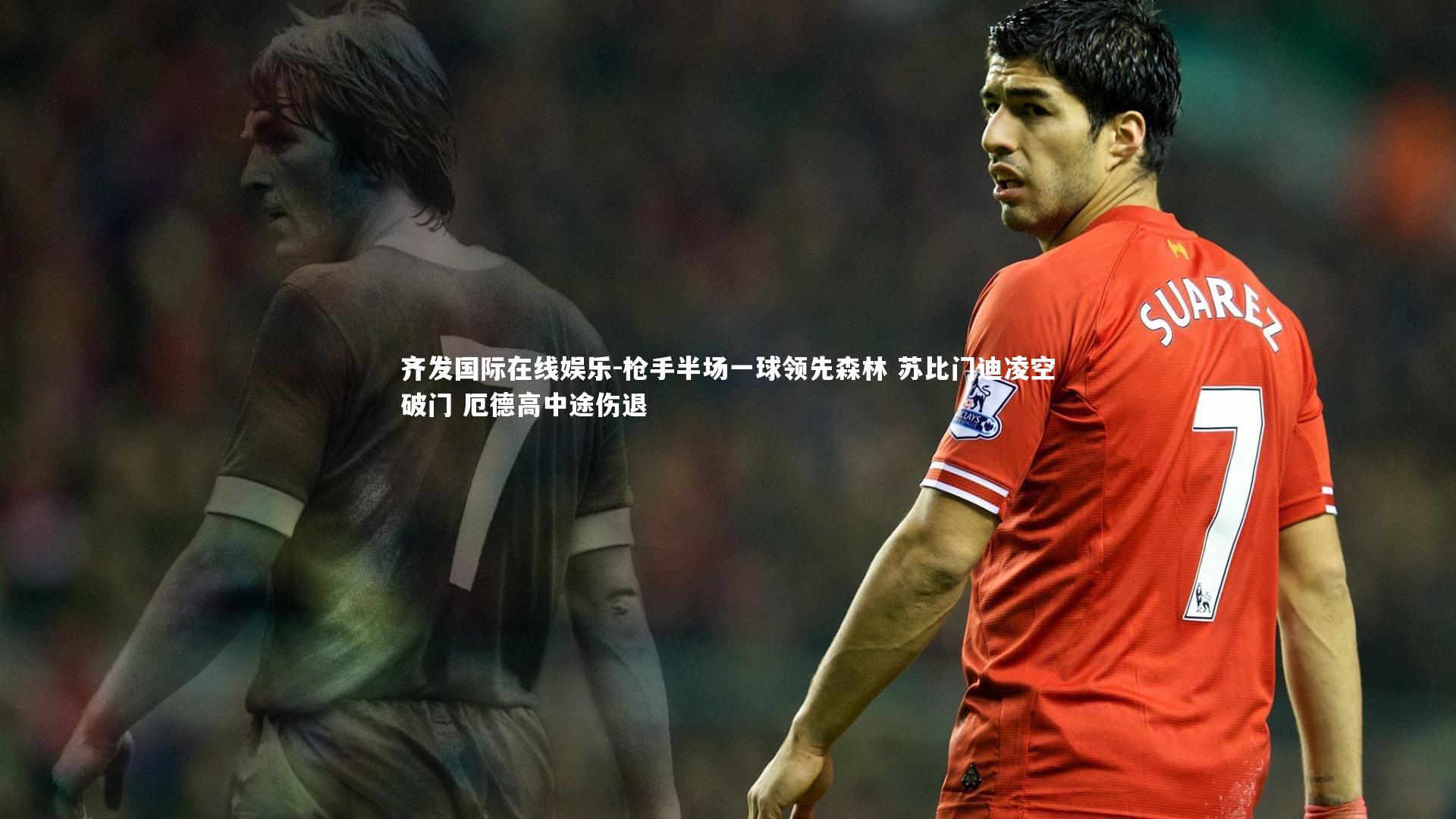 枪手半场一球领先森林 苏比门迪凌空破门 厄德高中途伤退