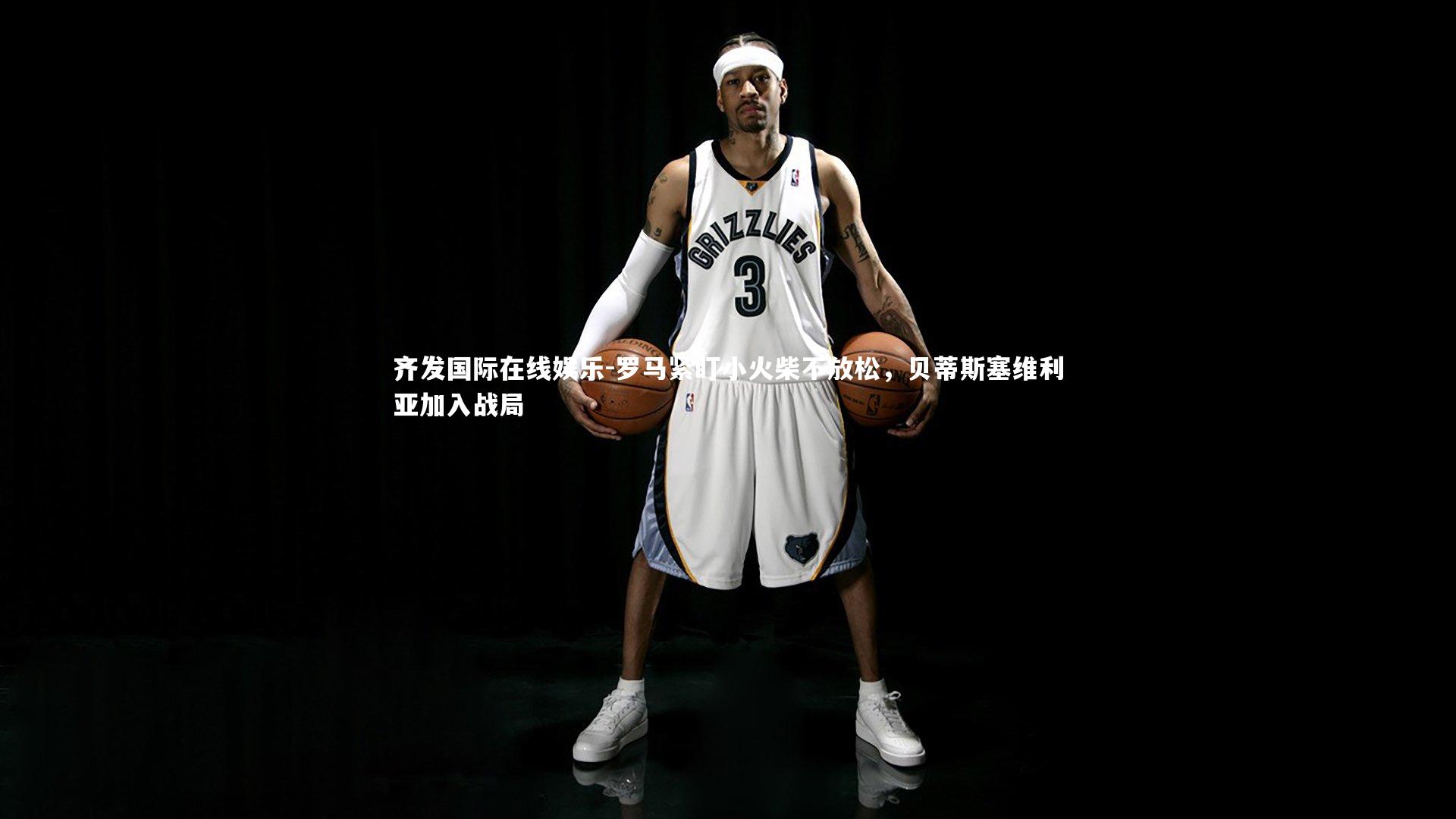 齐发国际在线娱乐-罗马紧盯小火柴不放松，贝蒂斯塞维利亚加入战局