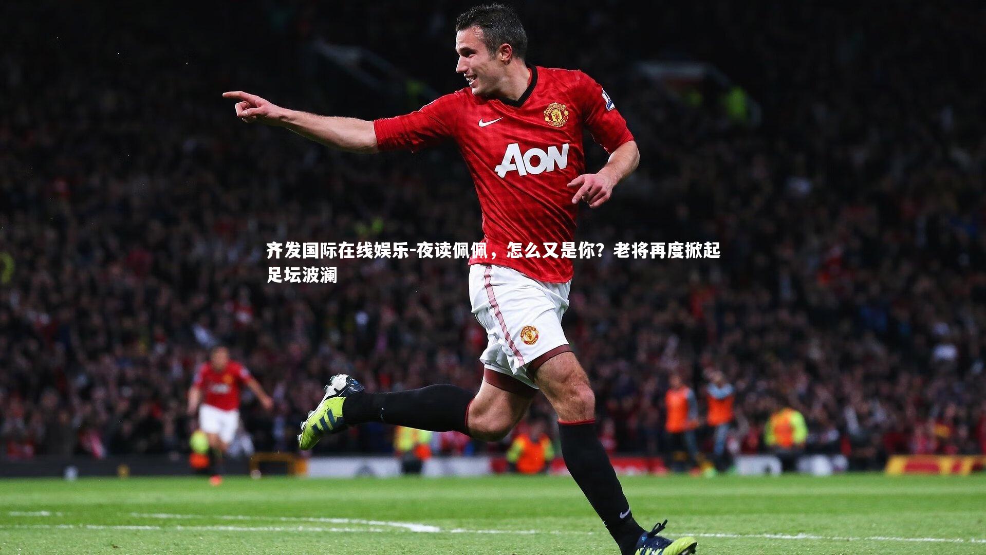 夜读佩佩，怎么又是你？老将再度掀起足坛波澜